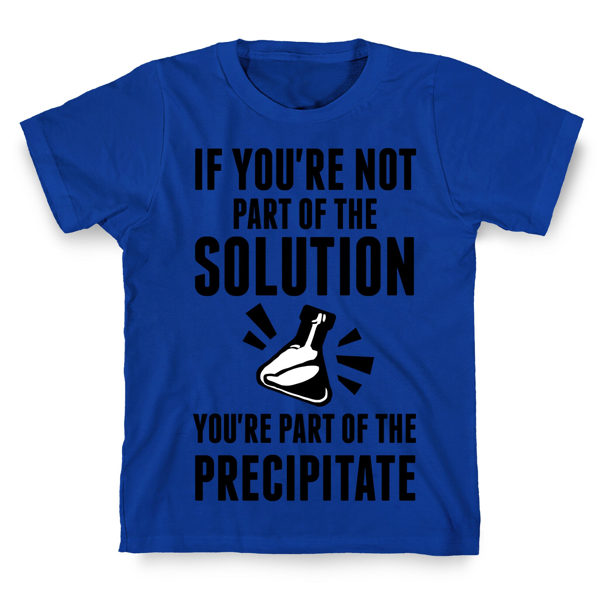 If You're Not Part Of The Solution You're Part Of The Precipitate T-Shirt